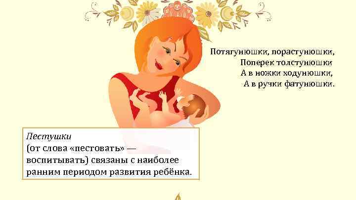 Потягунюшки, порастунюшки, Поперек толстунюшки А в ножки ходунюшки, А в ручки фатунюшки. Пестушки (от