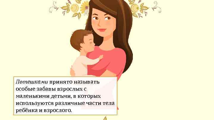 Потешками принято называть особые забавы взрослых с маленькими детьми, в которых используются различные части