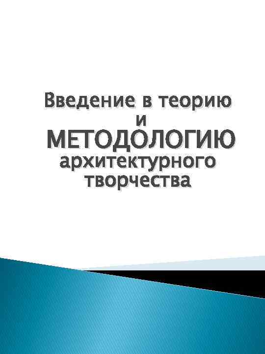Введение в теорию и МЕТОДОЛОГИЮ архитектурного творчества 