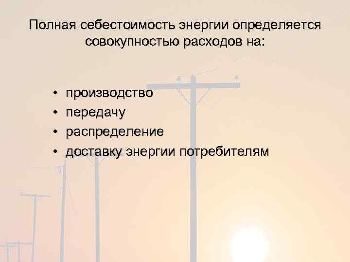 Полная себестоимость энергии определяется совокупностью расходов на: • • производство передачу распределение доставку энергии