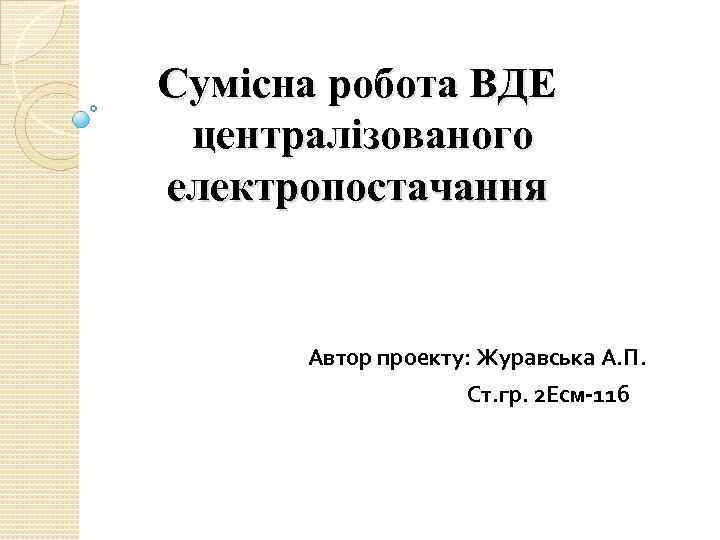 Сумісна робота ВДЕ централізованого електропостачання Автор проекту: Журавська А. П. Ст. гр. 2 Есм-11