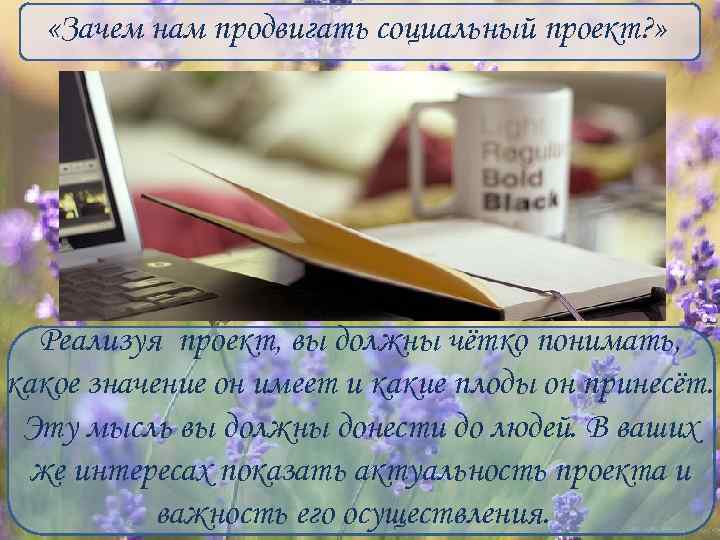  «Зачем нам продвигать социальный проект? » Реализуя проект, вы должны чётко понимать, какое