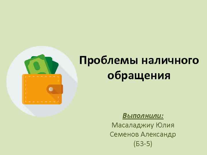 Проблемы наличного обращения Выполнили: Масаладжиу Юлия Семенов Александр (Б 3 -5) 