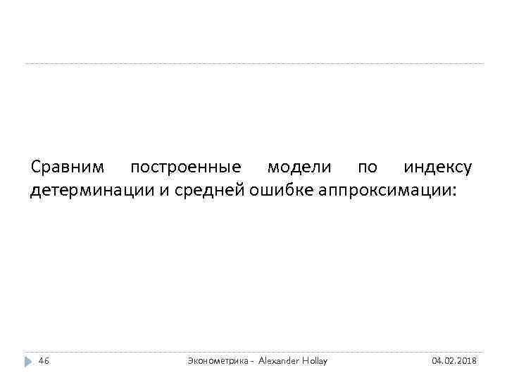 Сравним построенные модели по индексу детерминации и средней ошибке аппроксимации: 46 Эконометрика - Alexander