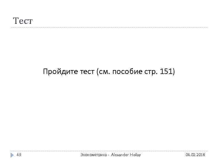 Тест Пройдите тест (см. пособие стр. 151) 49 Эконометрика - Alexander Hollay 04. 02.