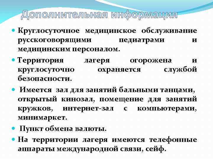 Дополнительная информация Круглосуточное медицинское обслуживание русскоговорящими педиатрами и медицинским персоналом. Территория лагеря огорожена и