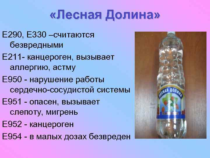  «Лесная Долина» E 290, E 330 –считаются безвредными E 211 - канцероген, вызывает