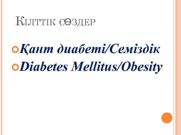 КІЛТТІК СӨЗДЕР Қант диабеті/Семіздік Diabetes Mellitus/Obesity 