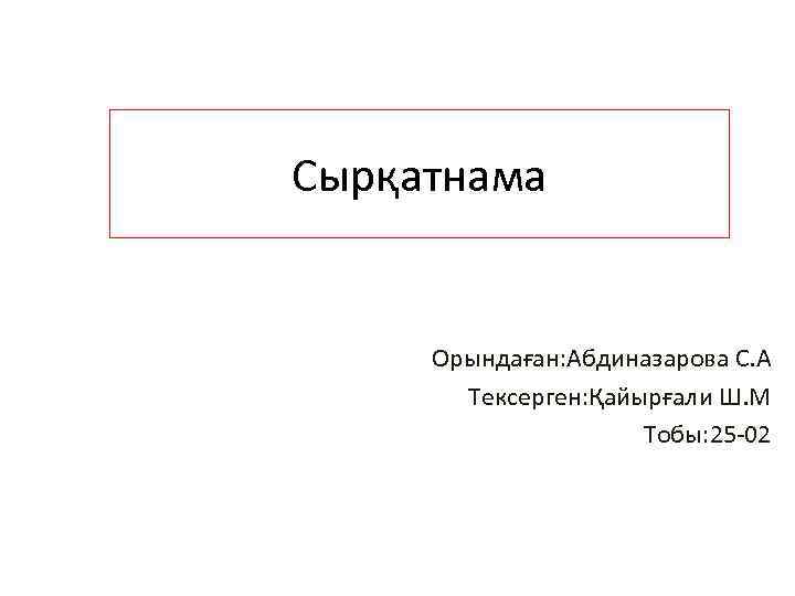 Сырқатнама Орындаған: Абдиназарова С. А Тексерген: Қайырғали Ш. М Тобы: 25 -02 