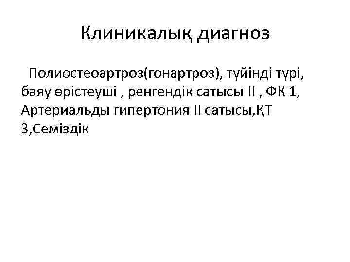 Клиникалық диагноз Полиостеоартроз(гонартроз), түйінді түрі, баяу өрістеуші , ренгендік сатысы II , ФК 1,