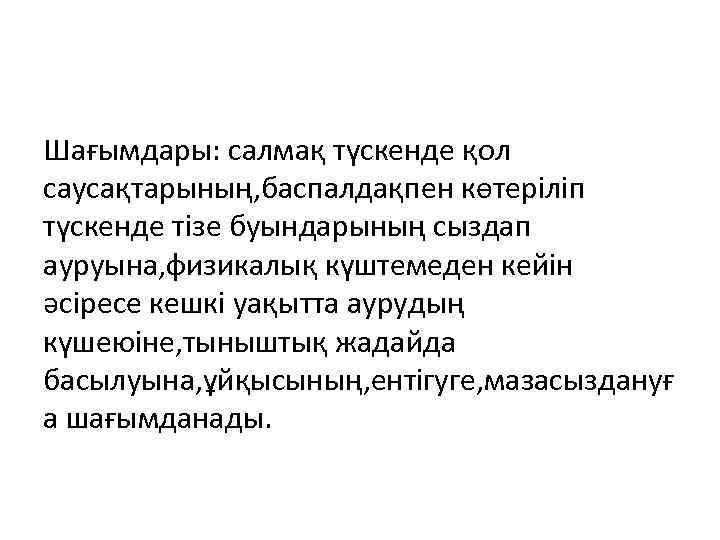 Шағымдары: салмақ түскенде қол саусақтарының, баспалдақпен көтеріліп түскенде тізе буындарының сыздап ауруына, физикалық күштемеден