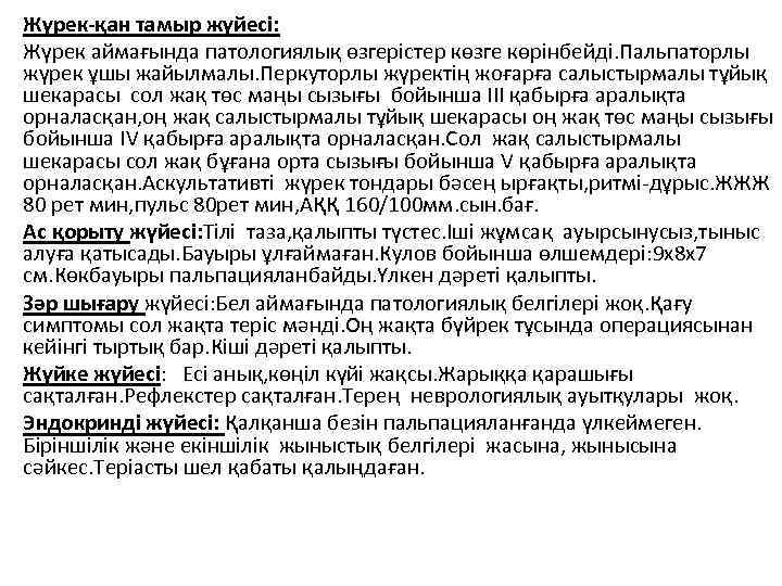 Жүрек-қан тамыр жүйесі: Жүрек аймағында патологиялық өзгерістер көзге көрінбейді. Пальпаторлы жүрек ұшы жайылмалы. Перкуторлы