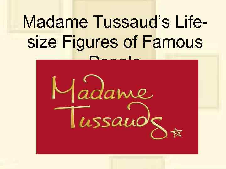 Madame Tussaud’s Lifesize Figures of Famous People 