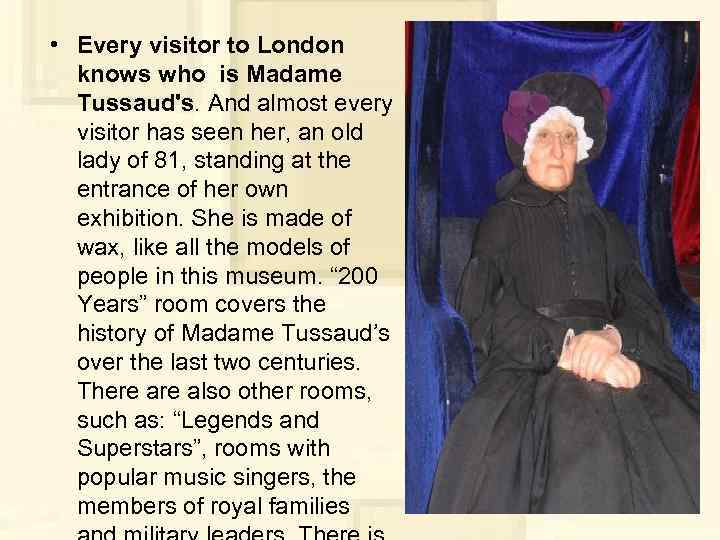  • Every visitor to London knows who is Madame Tussaud's. And almost every