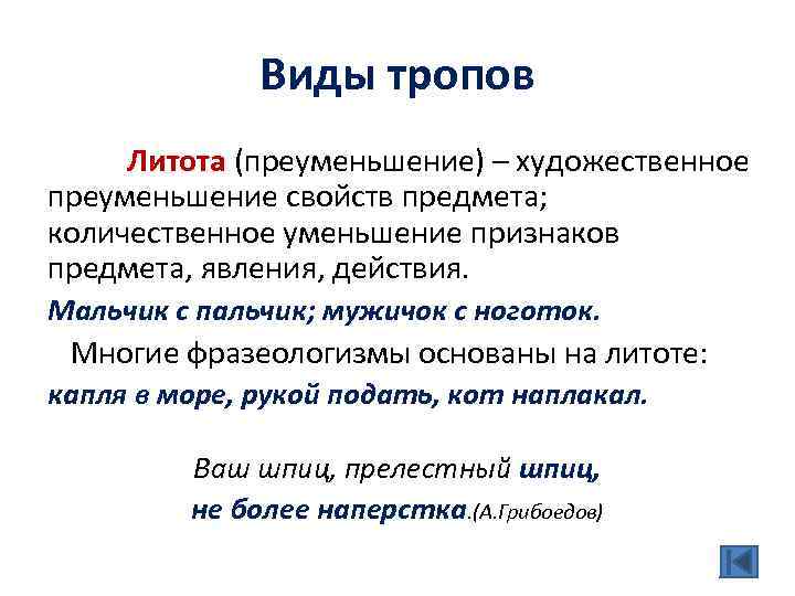 Виды тропов Литота (преуменьшение) – художественное преуменьшение свойств предмета; количественное уменьшение признаков предмета, явления,