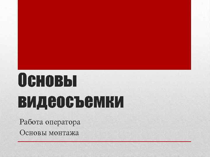 Основы видеосъемки Работа оператора Основы монтажа 