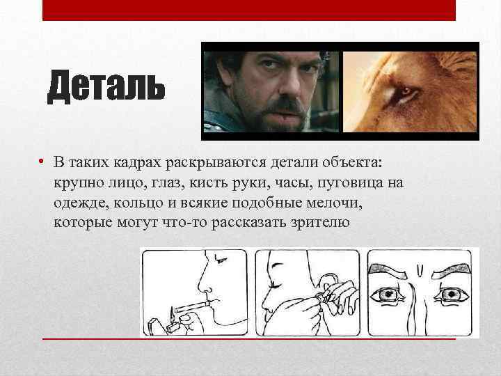 Деталь • В таких кадрах раскрываются детали объекта: крупно лицо, глаз, кисть руки, часы,