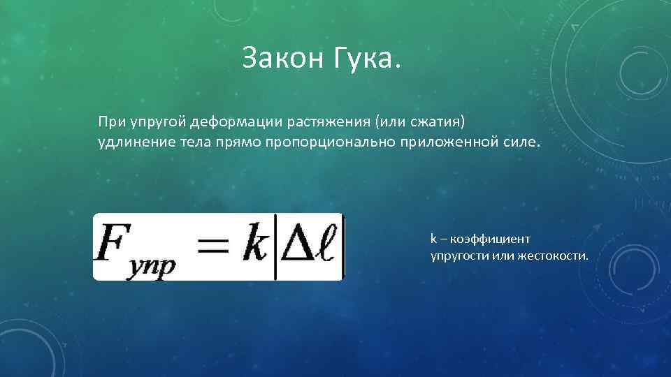 Закон Гука. При упругой деформации растяжения (или сжатия) удлинение тела прямо пропорционально приложенной силе.