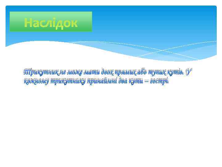 Наслідок Трикутник не може мати двох прямих або тупих кутів. У кожному трикутнику принаймні