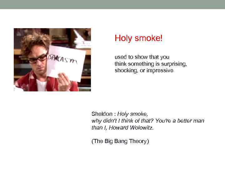 Holy smoke! used to show that you think something is surprising, shocking, or impressive