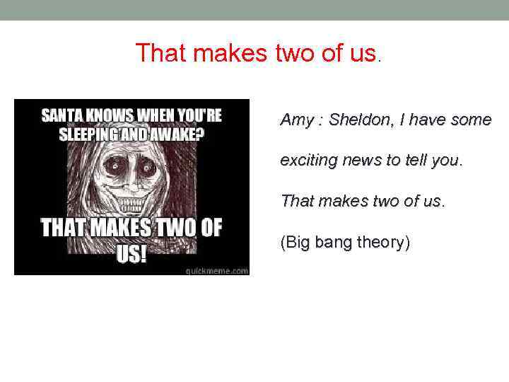 That makes two of us. Amy : Sheldon, I have some exciting news to