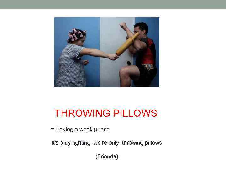 THROWING PILLOWS = Having a weak punch It's play fighting, we’re only throwing pillows