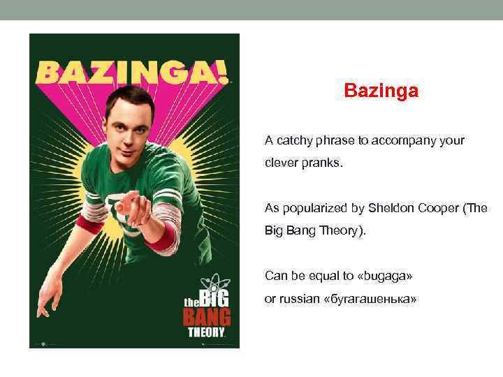 Bazinga A catchy phrase to accompany your clever pranks. As popularized by Sheldon Cooper