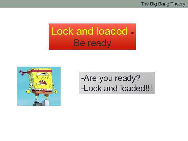 The Big Bang Theory Lock and loaded = Be ready -Are you ready? -Lock