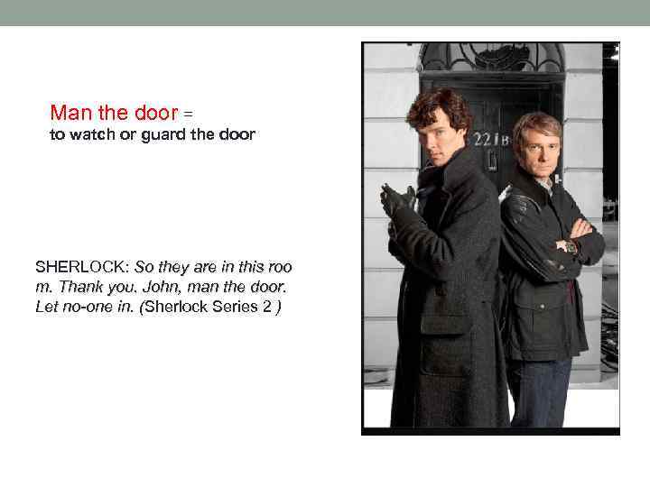 Man the door = to watch or guard the door SHERLOCK: So they are