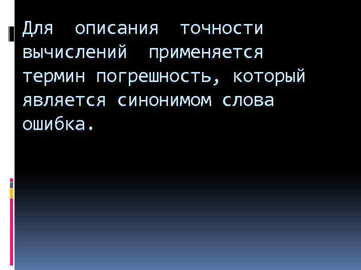 Для описания точности вычислений применяется термин погрешность, который является синонимом слова ошибка. 