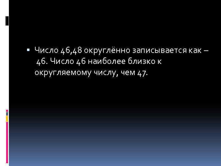  Число 46, 48 округлённо записывается как – 46. Число 46 наиболее близко к