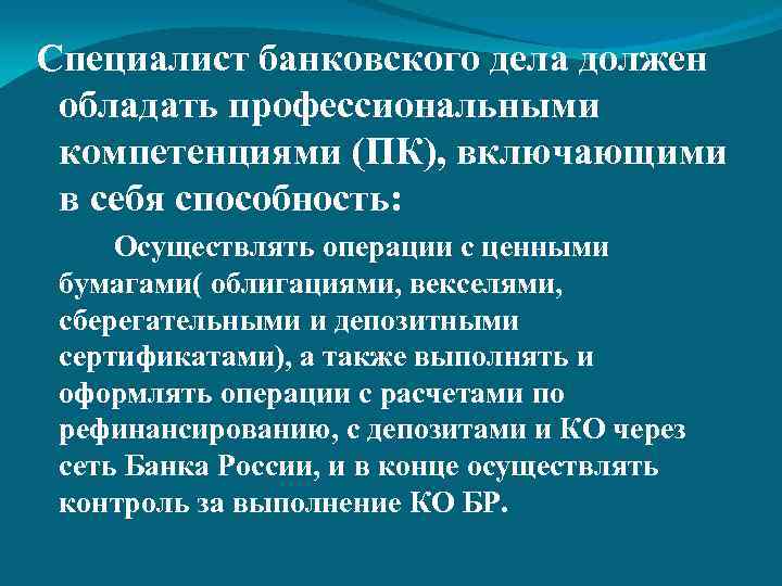 Специалист банковского дела должен обладать профессиональными компетенциями (ПК), включающими в себя способность: Осуществлять операции