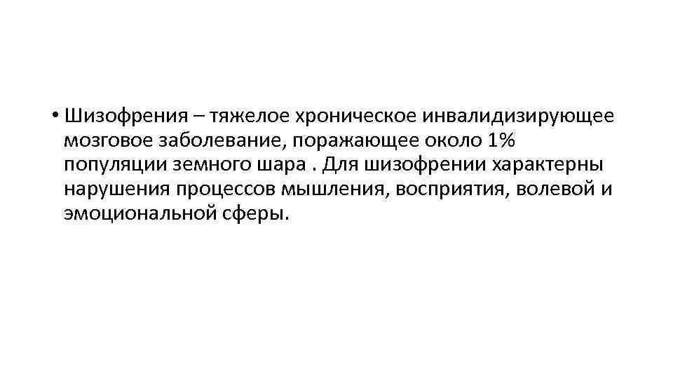  • Шизофрения – тяжелое хроническое инвалидизирующее мозговое заболевание, поражающее около 1% популяции земного