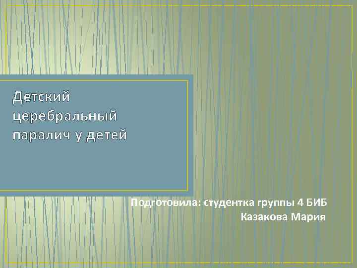 Детский церебральный паралич у детей Подготовила: студентка группы 4 БИБ Казакова Мария 