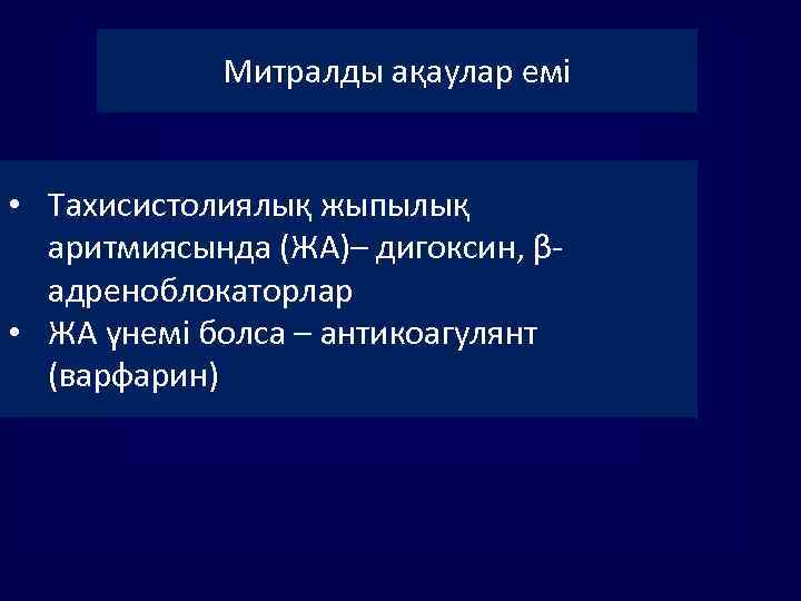 Митралды ақаулар емі • Тахисистолиялық жыпылық аритмиясында (ЖА)– дигоксин, βадреноблокаторлар • ЖА үнемі болса