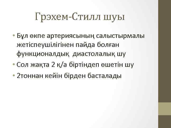 Грэхем-Стилл шуы • Бұл өкпе артериясының салыстырмалы жетіспеушілігінен пайда болған функционалдық диастолалық шу •