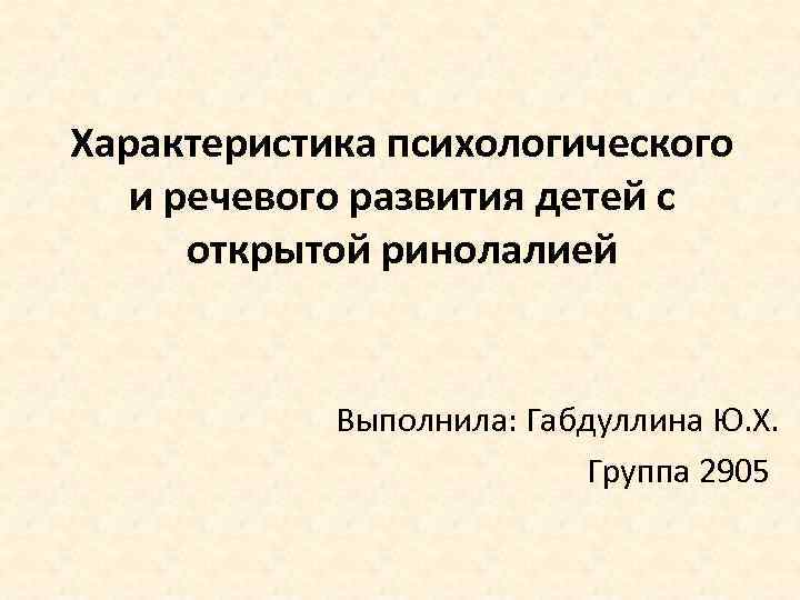 Характеристика психологического и речевого развития детей с открытой ринолалией Выполнила: Габдуллина Ю. Х. Группа