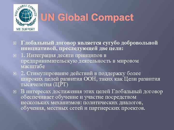 UN Global Compact Глобальный договор является сугубо добровольной инициативой, преследующей две цели: 1. Интеграция