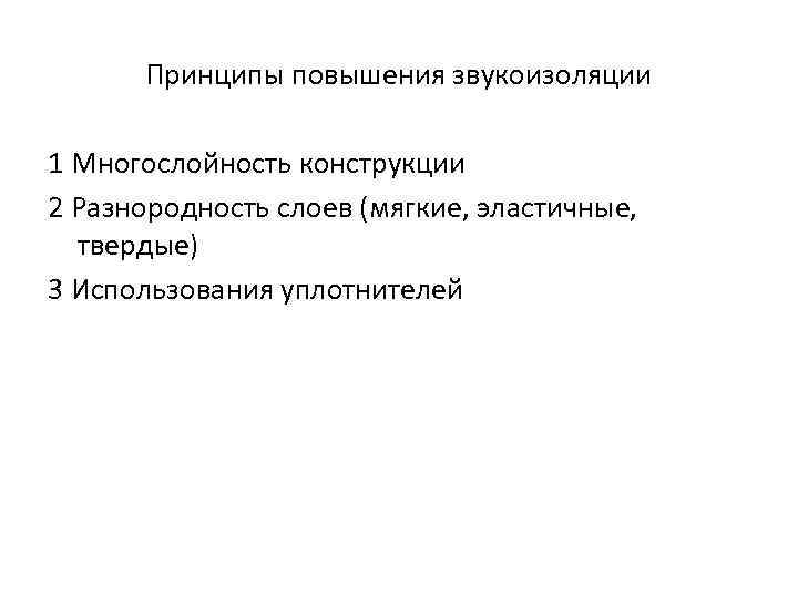 Принципы повышения звукоизоляции 1 Многослойность конструкции 2 Разнородность слоев (мягкие, эластичные, твердые) 3 Использования