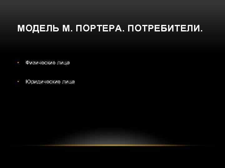МОДЕЛЬ М. ПОРТЕРА. ПОТРЕБИТЕЛИ. • Физические лица • Юридические лица 
