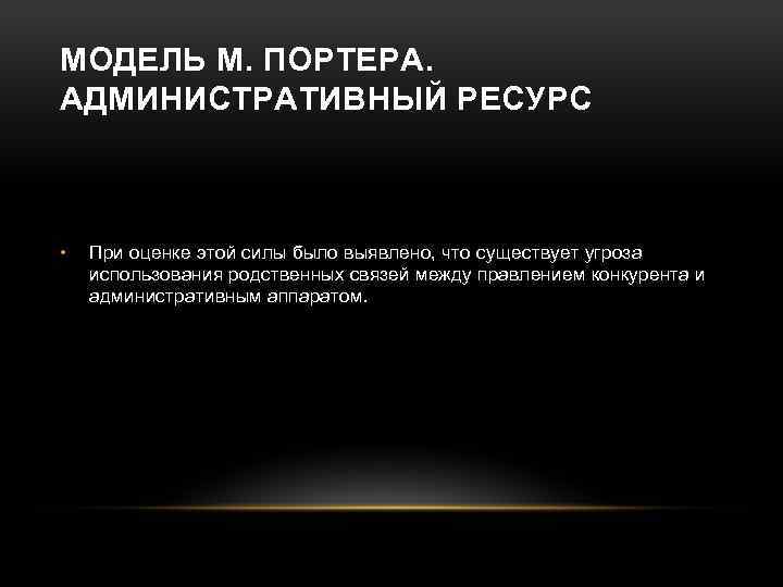 МОДЕЛЬ М. ПОРТЕРА. АДМИНИСТРАТИВНЫЙ РЕСУРС • При оценке этой силы было выявлено, что существует