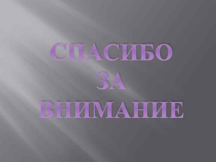 СПАСИБО ЗА ВНИМАНИЕ 