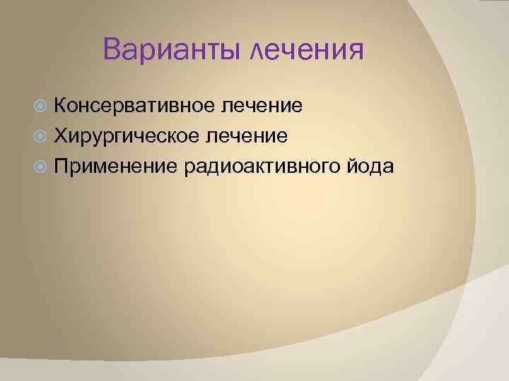 Варианты лечения Консервативное лечение Хирургическое лечение Применение радиоактивного йода 