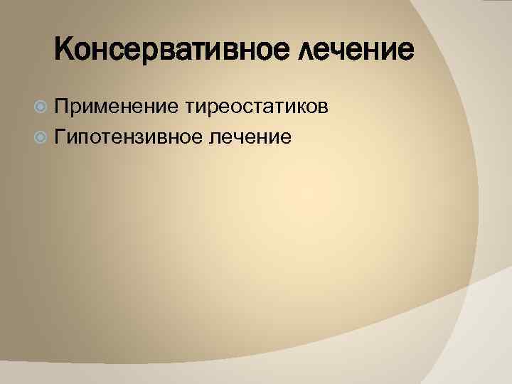 Консервативное лечение Применение тиреостатиков Гипотензивное лечение 