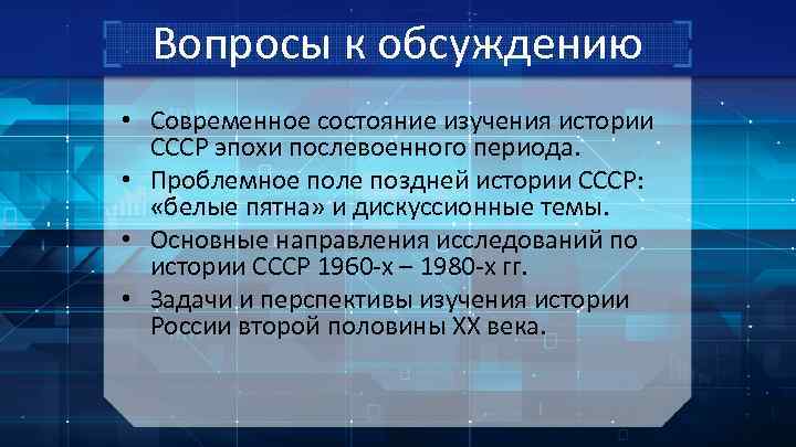 Вопросы к обсуждению • Современное состояние изучения истории СССР эпохи послевоенного периода. • Проблемное