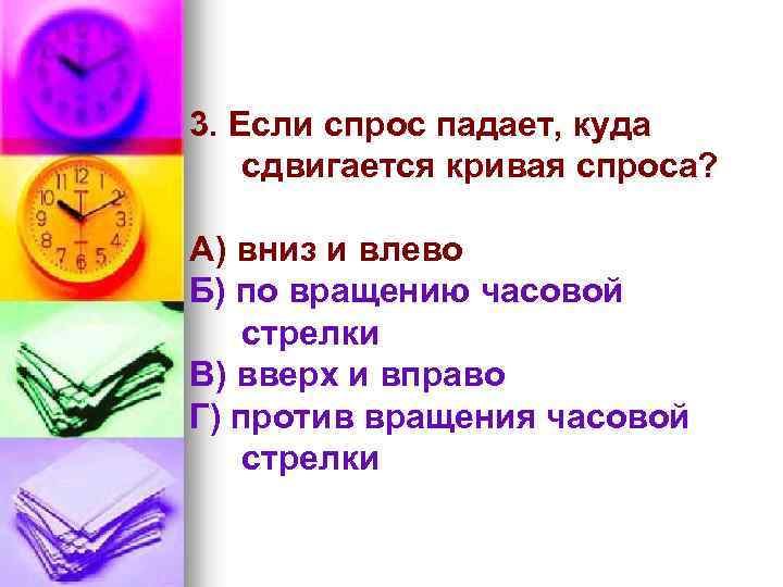 3. Если спрос падает, куда сдвигается кривая спроса? А) вниз и влево Б) по