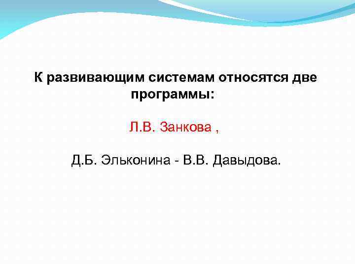  К развивающим системам относятся две программы: Л. В. Занкова , Д. Б. Эльконина