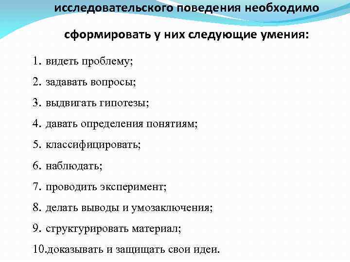 исследовательского поведения необходимо сформировать у них следующие умения: 1. видеть проблему; 2. задавать вопросы;