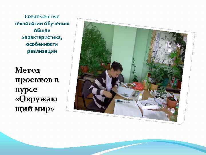 Современные технологии обучения: общая характеристика, особенности реализации Метод проектов в курсе «Окружаю щий мир»