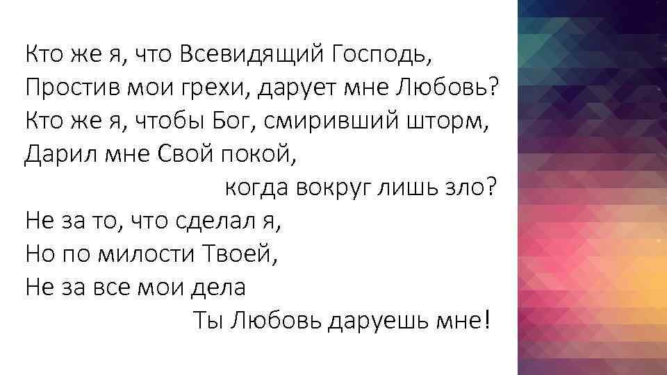 Кто же я, что Всевидящий Господь, Простив мои грехи, дарует мне Любовь? Кто же